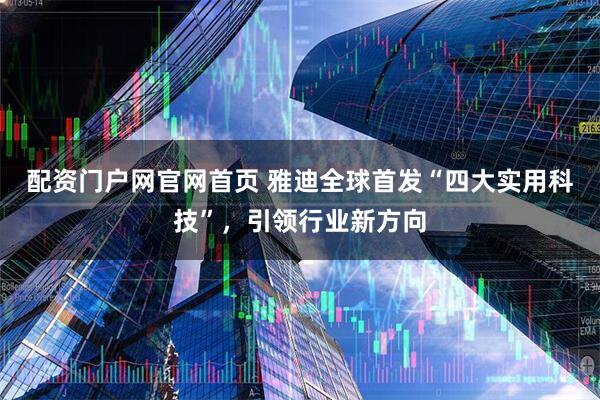 配资门户网官网首页 雅迪全球首发“四大实用科技”，引领行业新方向